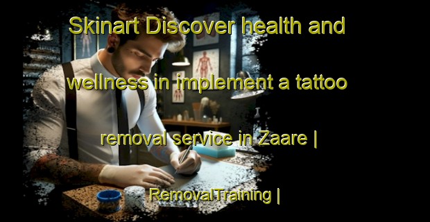 Skinart Discover health and wellness in implement a tattoo removal service in Zaare | RemovalTraining | RemovalClasses | SkinartTraining-Eritrea
